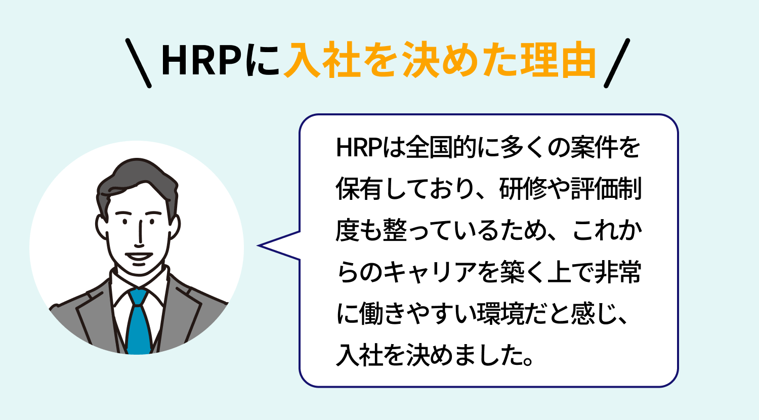 【HRPに入社を決めた理由】HRPは全国的に多くの案件を保有しており、研修や評価制度も整っているため、これからのキャリアを築く上で非常に働きやすい環境だと感じ、入社を決めました。