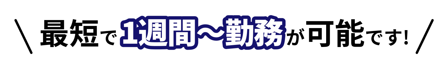 最短で1週間〜勤務が可能です！