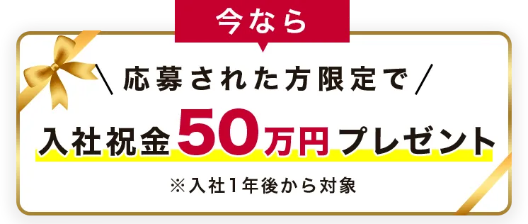 今なら応募された方限定で入社祝金50万円プレゼント